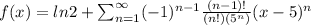 f(x) = ln2 + \sum_{n=1}^{\infty} (-1)^{n-1} \frac{(n-1)!}{(n!)(5^{n})} (x-5)^{n}