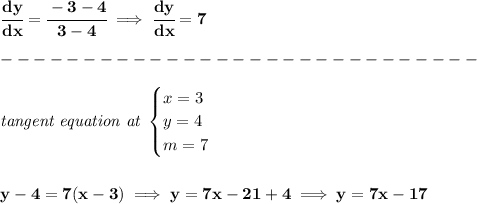 \bf \cfrac{dy}{dx}=\cfrac{-3-4}{3-4}\implies \cfrac{dy}{dx}=7\\\\&#10;-----------------------------\\\\&#10;\textit{tangent equation at }\begin{cases}&#10;x=3\\&#10;y=4\\&#10;m=7&#10;\end{cases}&#10;\\\\\\&#10;y-4=7(x-3)\implies y=7x-21+4\implies y=7x-17