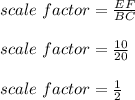 scale\ factor=\frac{EF}{BC}\\\\scale\ factor=\frac{10}{20}\\\\scale\ factor=\frac{1}{2}