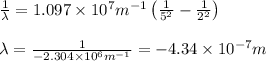 \frac{1}{\lambda }=1.097\times 10^7m^{-1}\left(\frac{1}{5^2}-\frac{1}{2^2} \right )\\\\\lambda =\frac{1}{-2.304\times 10^6m^{-1}}=-4.34\times 10^{-7}m