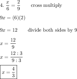 4.\ \dfrac{x}{6}=\dfrac{2}{9}\qquad\text{cross multiply}\\\\9x=(6)(2)\\\\9x=12\qquad\text{divide both sides by 9}\\\\x=\dfrac{12}{9}\\\\x=\dfrac{12:3}{9:3}\\\\\boxed{x=\dfrac{4}{3}}