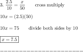 3.\ \dfrac{2.5}{10}=\dfrac{x}{50}\qquad\text{cross multiply}\\\\10x=(2.5)(50)\\\\10x=75\qquad\text{divide both sides by 10}\\\\\boxed{x=7.5}\\\\======================
