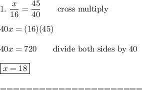 1.\ \dfrac{x}{16}=\dfrac{45}{40}\qquad\text{cross multiply}\\\\40x=(16)(45)\\\\40x=720\qquad\text{divide both sides by 40}\\\\\boxed{x=18}\\\\======================
