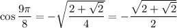 \cos\dfrac{9\pi}8=-\sqrt{\dfrac{2+\sqrt2}4}=-\dfrac{\sqrt{2+\sqrt2}}2