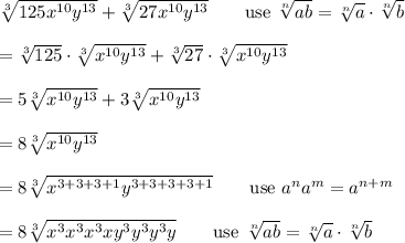 \sqrt[3]{125x^{10}y^{13}}+\sqrt[3]{27x^{10}y^{13}}\qquad\text{use}\ \sqrt[n]{ab}=\sqrt[n]{a}\cdot\sqrt[n]{b}\\\\=\sqrt[3]{125}\cdot\sqrt[3]{x^{10}y^{13}}+\sqrt[3]{27}\cdot\sqrt[3]{x^{10}y^{13}}\\\\=5\sqrt[3]{x^{10}y^{13}}+3\sqrt[3]{x^{10}y^{13}}\\\\=8\sqrt[3]{x^{10}y^{13}}\\\\=8\sqrt[3]{x^{3+3+3+1}y^{3+3+3+3+1}}\qquad\text{use}\ a^na^m=a^{n+m}\\\\=8\sqrt[3]{x^3x^3x^3xy^3y^3y^3y}\qquad\text{use}\ \sqrt[n]{ab}=\sqrt[n]{a}\cdot\sqrt[n]{b}