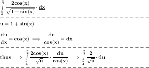 \bf \int\limits_{\frac{\pi }{4}}^{\frac{\pi }{2}}\cfrac{2cos(x)}{\sqrt{1+sin(x)}}\cdot  \underline{dx}\\&#10;-----------------------------\\&#10;u=1+sin(x)&#10;\\\\&#10;\cfrac{du}{dx}=cos(x)\implies \cfrac{du}{cos(x)}=\underline{dx}\\&#10;-----------------------------\\&#10;thus\implies \int\limits_{\frac{\pi }{4}}^{\frac{\pi }{2}}\cfrac{2cos(x)}{\sqrt{u}}\cdot \cfrac{du}{cos(x)}\implies &#10;\int\limits_{\frac{\pi }{4}}^{\frac{\pi }{2}}\cfrac{2}{\sqrt{u}}\cdot  du\\&#10;-----------------------------\\