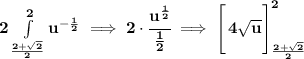 \bf 2\int\limits_{\frac{2+\sqrt{2} }{2}}^{2} u^{-\frac{1}{2}}\implies 2\cdot \cfrac{u^{\frac{1}{2}}}{\frac{1}{2}}\implies \left[\cfrac{}{} 4\sqrt{u} \right]_{\frac{2+\sqrt{2} }{2}}^{2}