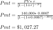 Pmt = \frac{PV*\;r}{[1-(1+r)^{-N}] } \\\\Pmt = \frac{140,000*\;0.0067}{[1-(1+0.0067)^{-360}] } \\\\Pmt = \$1,027.27