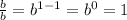 \frac{b}{b} = {b}^{1 - 1} = {b}^{0} = 1