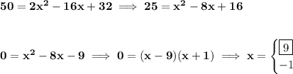 \bf 50=2x^2-16x+32\implies 25=x^2-8x+16&#10;\\\\\\&#10;0=x^2-8x-9\implies 0=(x-9)(x+1)\implies x=&#10;\begin{cases}&#10;\boxed{9}\\&#10;-1&#10;\end{cases}