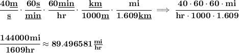 \bf \cfrac{40\underline{m}}{\underline{s}}\cdot \cfrac{60\underline{s}}{\underline{min}}\cdot \cfrac{60\underline{min}}{hr}\cdot \cfrac{\underline{km}}{1000\underline{m}}\cdot \cfrac{mi}{1.609\underline{km}}\implies \cfrac{40\cdot 60\cdot 60\cdot  mi}{hr\cdot 1000\cdot 1.609}&#10;\\\\\\&#10;\cfrac{144000mi}{1609hr}\approx 89.496581\frac{mi}{hr}