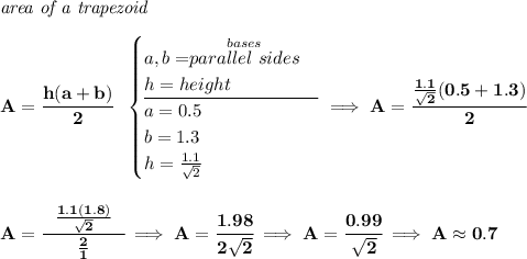 \bf \textit{area of a trapezoid}\\\\ A=\cfrac{h(a+b)}{2}~~ \begin{cases} a,b=\stackrel{bases}{parallel~sides}\\ h=height\\ \cline{1-1} a=0.5\\ b=1.3\\ h=\frac{1.1}{\sqrt{2}} \end{cases}\implies A=\cfrac{\frac{1.1}{\sqrt{2}}(0.5+1.3)}{2} \\\\\\ A=\cfrac{~~\frac{1.1(1.8)}{\sqrt{2}}~~}{\frac{2}{1}}\implies A=\cfrac{1.98}{2\sqrt{2}}\implies A=\cfrac{0.99}{\sqrt{2}}\implies A\approx 0.7