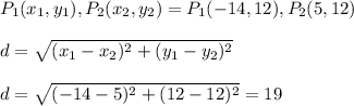 P_{1}(x_{1},y_{1}) , P_{2}(x_{2},y_{2}) = P_{1}(-14, 12) , P_{2}(5,12)\\\\d = \sqrt{(x_{1} - x_{2})^{2} + (y_{1} - y_{2})^{2}}\\\\d = \sqrt{(-14 - 5)^{2} + (12-12)^{2}} = 19