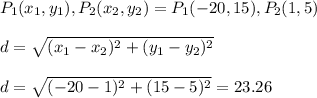 P_{1}(x_{1},y_{1}) , P_{2}(x_{2},y_{2}) = P_{1}(-20, 15) , P_{2}(1, 5)\\\\d = \sqrt{(x_{1} - x_{2})^{2} + (y_{1} - y_{2})^{2}}\\\\d = \sqrt{(-20 - 1)^{2} + (15 - 5)^{2}} = 23.26