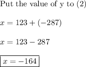 \text{Put the value of y to (2)}\\\\x=123+(-287)\\\\x=123-287\\\\\boxed{x=-164}