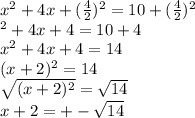 x^{2}+4x+(\frac{4}{2})^{2} =10+(\frac{4}{2})^{2}\\\x^{2}+4x+4 =10+4\\x^{2}+4x+4=14\\ (x+2)^{2}=14\\\sqrt{(x+2)^{2}} =\sqrt{14}\\x+2=+-\sqrt{14}