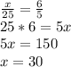 \frac{x}{25}= \frac{6}{5}  \\&#10;25*6=5x\\&#10;5x=150\\&#10;x=30