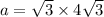 a = \sqrt{3}\times 4 \sqrt{3}