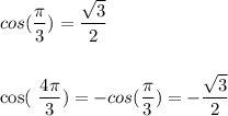 cos ( \dfrac{\pi}{3} )= \dfrac{\sqrt{3}}{2} \\\\&#10;&#10;cos(\dfrac{4\pi}{3} )=-cos (\dfrac{\pi}{3} )=-\dfrac{\sqrt{3}}{2} \\\\