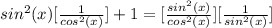 sin^{2}(x)[ \frac{1}{ cos^{2}(x) }]+1=[ \frac{ sin^{2}( x)}{ cos^{2} (x)}][ \frac{1}{ sin^{2}(x) } ]