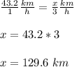 \frac{43.2}{1}\frac{km}{h}=\frac{x}{3}\frac{km}{h}\\ \\x=43.2*3\\ \\x=129.6\ km