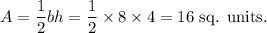 A=\dfrac{1}{2}bh=\dfrac{1}{2}\times8\times4=16~\textup{sq. units}.