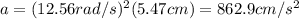 a=(12.56 rad/s)^2(5.47 cm)=862.9 cm/s^2