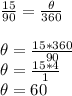 \frac{15}{90}=\frac{\theta}{360}\\\\\theta=\frac{15*360}{90}\\\theta=\frac{15*4}{1}\\\theta=60\\