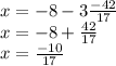 x =  - 8 -  3 \frac{ - 42}{17 }  \\ x =  - 8 +  \frac{42}{17}  \\ x =   \frac{ - 10}{17}