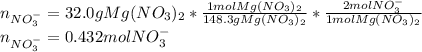 n_{NO_3^-}=32.0gMg(NO_3)_2*\frac{1molMg(NO_3)_2}{148.3gMg(NO_3)_2}*\frac{2molNO_3^-}{1molMg(NO_3)_2}\\n_{NO_3^-}=0.432molNO_3^-