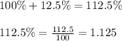 100\%+12.5\%=112.5\%\\\\112.5\%=\frac{112.5}{100}=1.125