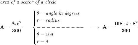 \bf \textit{area of a sector of a circle}\\\\&#10;A=\cfrac{\theta\pi r^2}{360}\qquad &#10;\begin{cases}&#10;\theta=\textit{angle in degrees}\\&#10;r=radius\\&#10;----------\\&#10;\theta=168\\&#10;r=8&#10;\end{cases}\implies A=\cfrac{168\cdot \pi \cdot 8^2}{360}