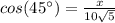 cos(45\°)=\frac{x}{10\sqrt{5}}