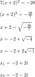 7(x+2)^2 = -28\\\\(x+2)^2 = -\frac{28}{7}\\\\x+2 = \sqrt{-\frac{28}{7}}\\\\x = -2 + \sqrt{-4}\\\\x = -2 + 2\sqrt{-1}\\\\x_1 = -2 + 2i\\\\x_2 = -2 -2i