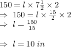 150=l\times7\frac{1}{2}\times2\\\Rightarrow\ 150=l\times\frac{15}{2}\times2\\\Rightarrow\ l=\frac{150}{15}\\\\\Rightarrow\ l=10\ in