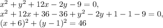 x^2 + y^2+12x-2y-9 = 0, \\ x^2+12x+36-36+ y^2-2y+1-1- 9 = 0, \\ (x+6)^2+(y-1)^2=46