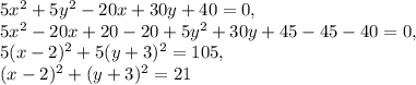 5x^2 + 5y^2-20x+30y+ 40 = 0, \\ 5x^2-20x+20-20+ 5y^2+30y+45-45- 40 = 0, \\ 5(x-2)^2+5(y+3)^2=105,\\ (x-2)^2+(y+3)^2=21