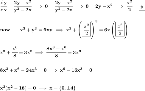\bf \cfrac{dy}{dx}=\cfrac{2y-x^2}{y^2-2x}\implies 0=\cfrac{2y-x^2}{y^2-2x}\implies 0=2y-x^2\implies \cfrac{x^2}{2}=\boxed{y}&#10;\\\\\\&#10;now \qquad x^3+y^3=6xy\implies x^3+\left( \boxed{\cfrac{x^2}{2}} \right)^3=6x\left( \boxed{\cfrac{x^2}{2}} \right)&#10;\\\\\\&#10;x^3+\cfrac{x^6}{8}=3x^3\implies \cfrac{8x^3+x^6}{8}=3x^3&#10;\\\\\\&#10;8x^3+x^6-24x^3=0\implies x^6-16x^3=0&#10;\\\\\\&#10;x^3(x^2-16)=0\implies x=\{0,\pm 4\}