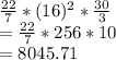 \frac{22}{7} * (16)^2 *\frac{30}{3}\\=\frac{22}{7} * 256 *10\\= 8045.71