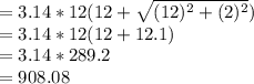 =3.14* 12(12+\sqrt{(12)^2+(2)^2})\\=3.14* 12(12+12.1)\\=3.14* 289.2\\=908.08