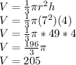 V = \frac{1}{3}\pi r^2h\\V = \frac{1}{3}\pi (7^2)(4)\\V=\frac{1}{3}\pi *49*4\\V = \frac{196}{3}\pi \\V= 205