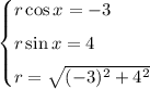 \begin{cases}r\cos x=-3\\[1ex]r\sin x=4\\[1ex]r=\sqrt{(-3)^2+4^2}\end{cases}