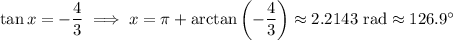 \tan x=-\dfrac43\implies x=\pi+\arctan\left(-\dfrac43\right)\approx2.2143\text{ rad}\approx126.9^\circ