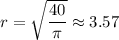 r = \sqrt{\dfrac{40}{\pi}}\approx 3.57