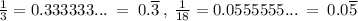 \frac{1}{3}=0.333333...\:=\;0.\overline{3}\:,\:\frac{1}{18}=0.0555555...\:=\:0.0\overline{5}