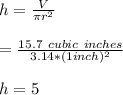 h=\frac{V}{\pi r^{2}} \\\\\h=\frac{15.7\ cubic\ inches}{ 3.14* (1 inch)^{2}}} \\\\h=5\inches \\