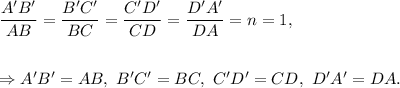 \dfrac{A'B'}{AB}=\dfrac{B'C'}{BC}=\dfrac{C'D'}{CD}=\dfrac{D'A'}{DA}=n=1,\\\\\\\Rightarrow A'B'=AB,~B'C'=BC,~C'D'=CD,~D'A'=DA.