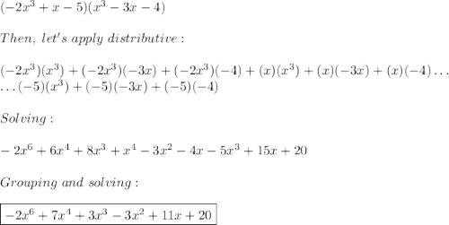(-2x^3+x-5)(x^3-3x-4) \\ \\ Then, \ let's \ apply \ distributive:\\ \\ (-2x^3)(x^3)+(-2x^3)(-3x)+(-2x^3)(-4)+(x)(x^3)+(x)(-3x)+(x)(-4) \ldots \\\ldots (-5)(x^3)+(-5)(-3x)+(-5)(-4) \\ \\ Solving: \\ \\ -2x^6+6x^4+8x^3+x^4-3x^2-4x-5x^3+15x+20 \\ \\ Grouping \ and \ solving: \\ \\\boxed{-2x^6+7x^4+3x^3-3x^2+11x+20}