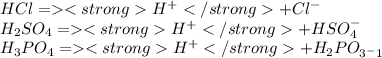 HCl = H^+ + Cl^-\\H_2SO_4 = H^+ + HSO_4^-\\H_3PO_4 = H^+ + H_2PO_\\3^-1