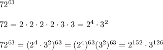 72^{63}\\\\72=2\cdot2\cdot2\cdot2\cdot3\cdot3=2^4\cdot3^2\\\\72^{63}=(2^4\cdot3^2)^{63}=(2^4)^{63}(3^2)^{63}=2^{152}\cdot3^{126}